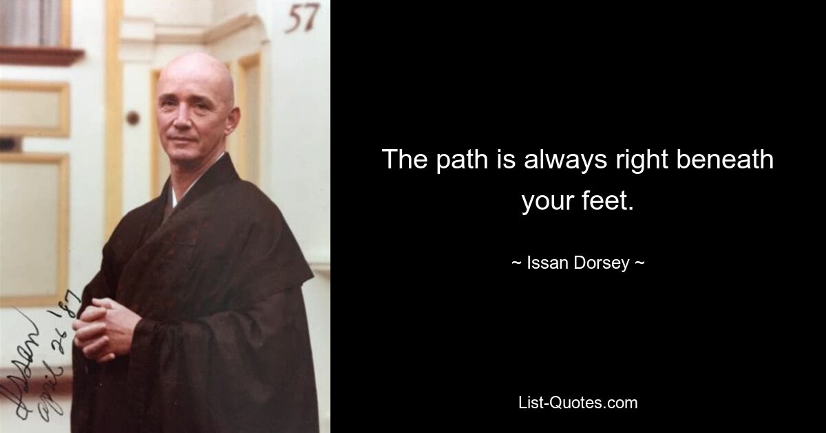 The path is always right beneath your feet. — © Issan Dorsey