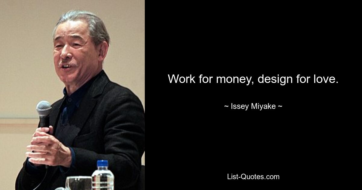 Work for money, design for love. — © Issey Miyake