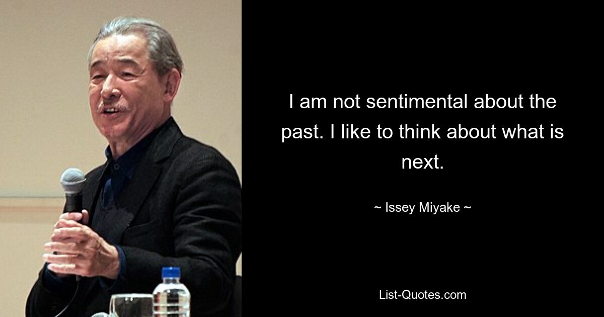 I am not sentimental about the past. I like to think about what is next. — © Issey Miyake