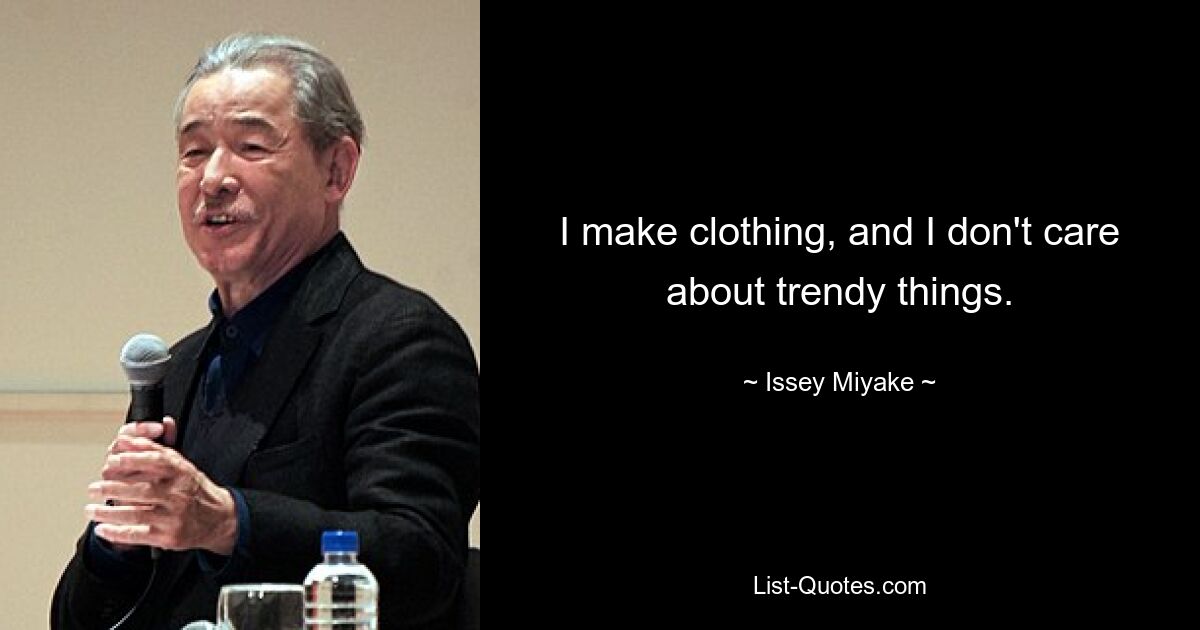 I make clothing, and I don't care about trendy things. — © Issey Miyake