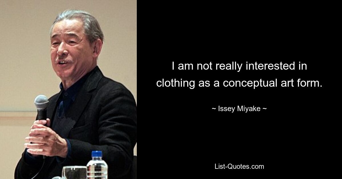 I am not really interested in clothing as a conceptual art form. — © Issey Miyake