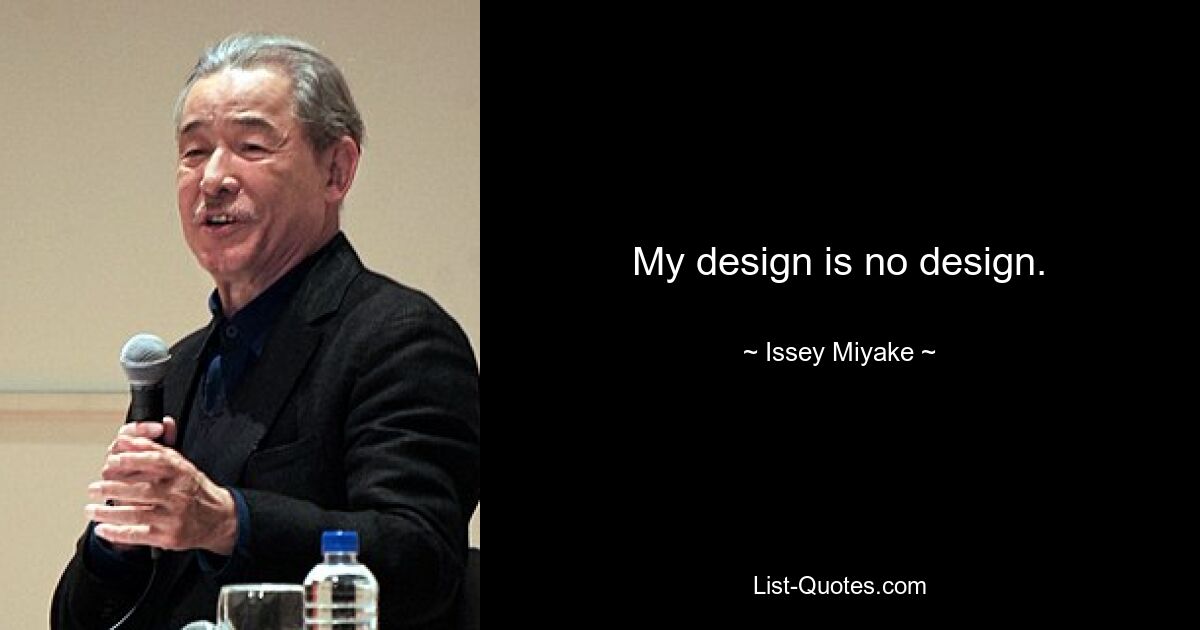 My design is no design. — © Issey Miyake