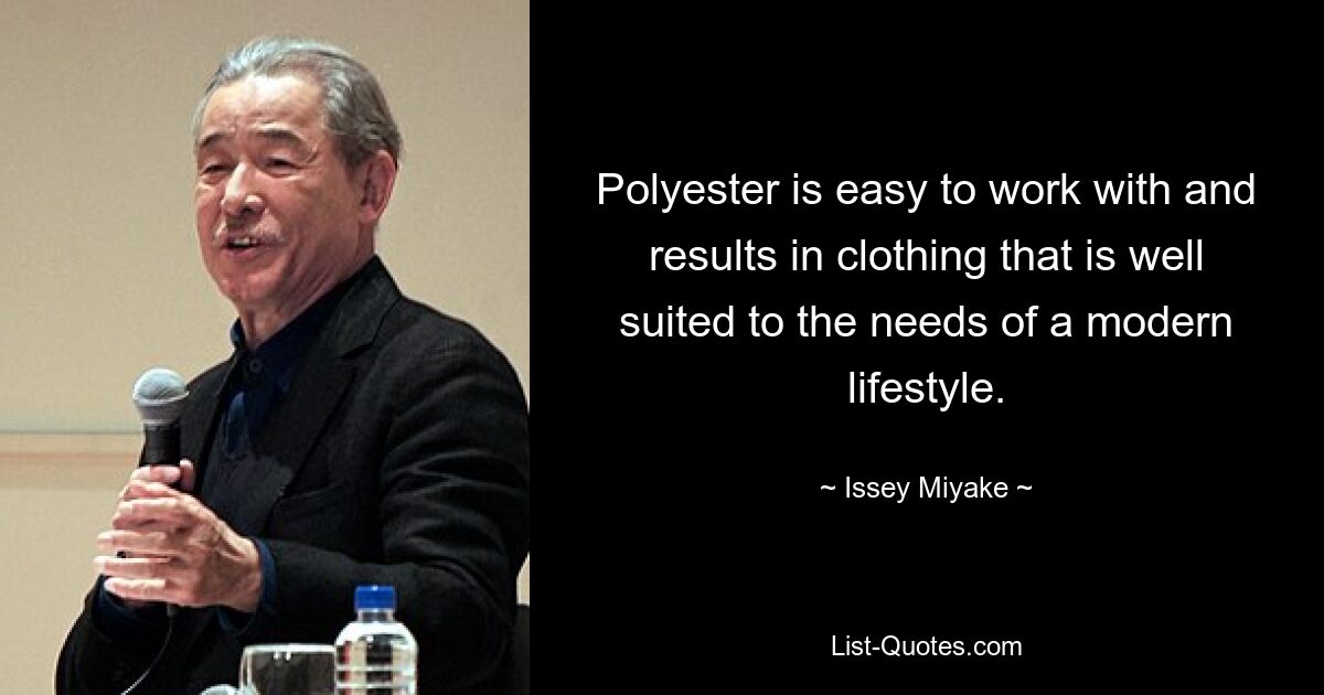 Polyester is easy to work with and results in clothing that is well suited to the needs of a modern lifestyle. — © Issey Miyake