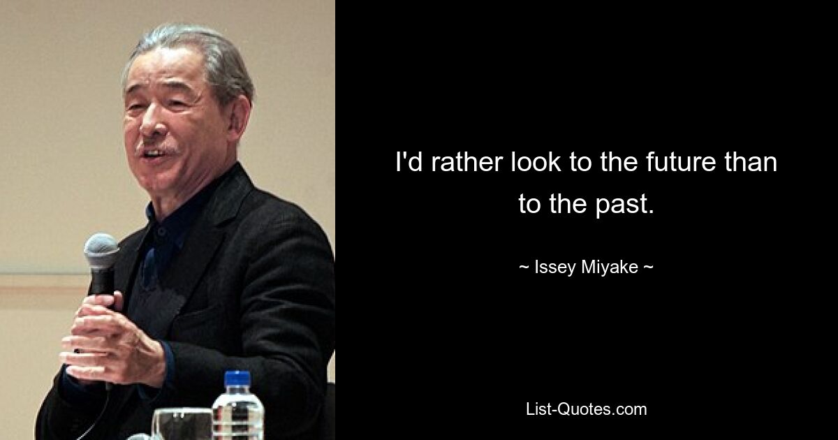 I'd rather look to the future than to the past. — © Issey Miyake