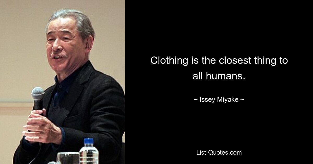 Clothing is the closest thing to all humans. — © Issey Miyake