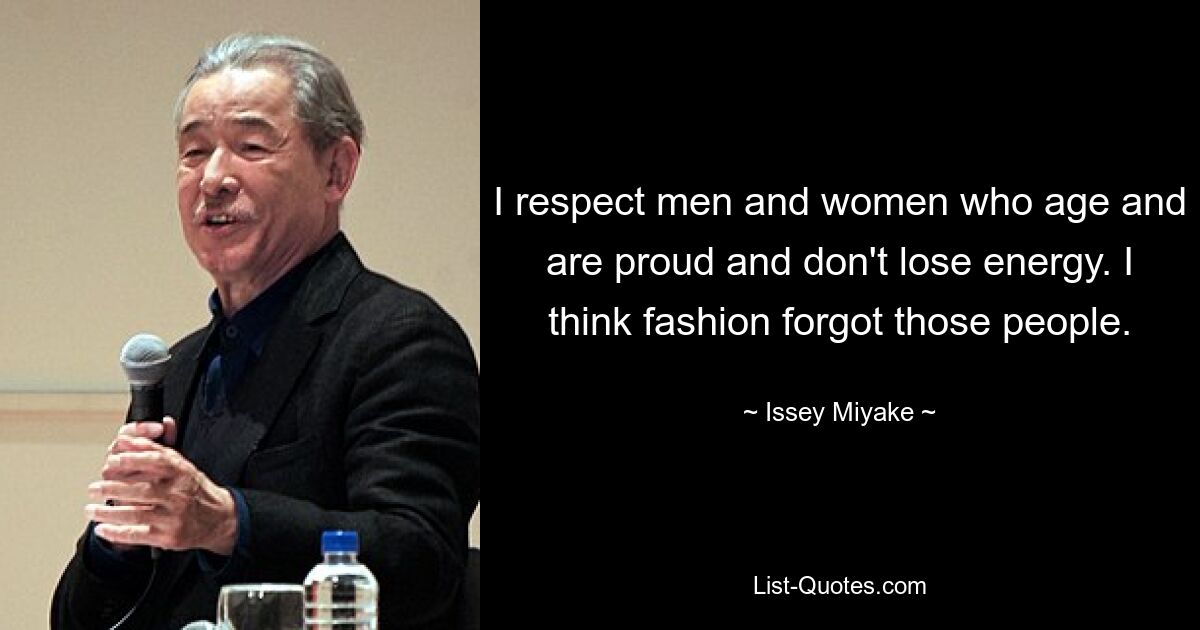 I respect men and women who age and are proud and don't lose energy. I think fashion forgot those people. — © Issey Miyake