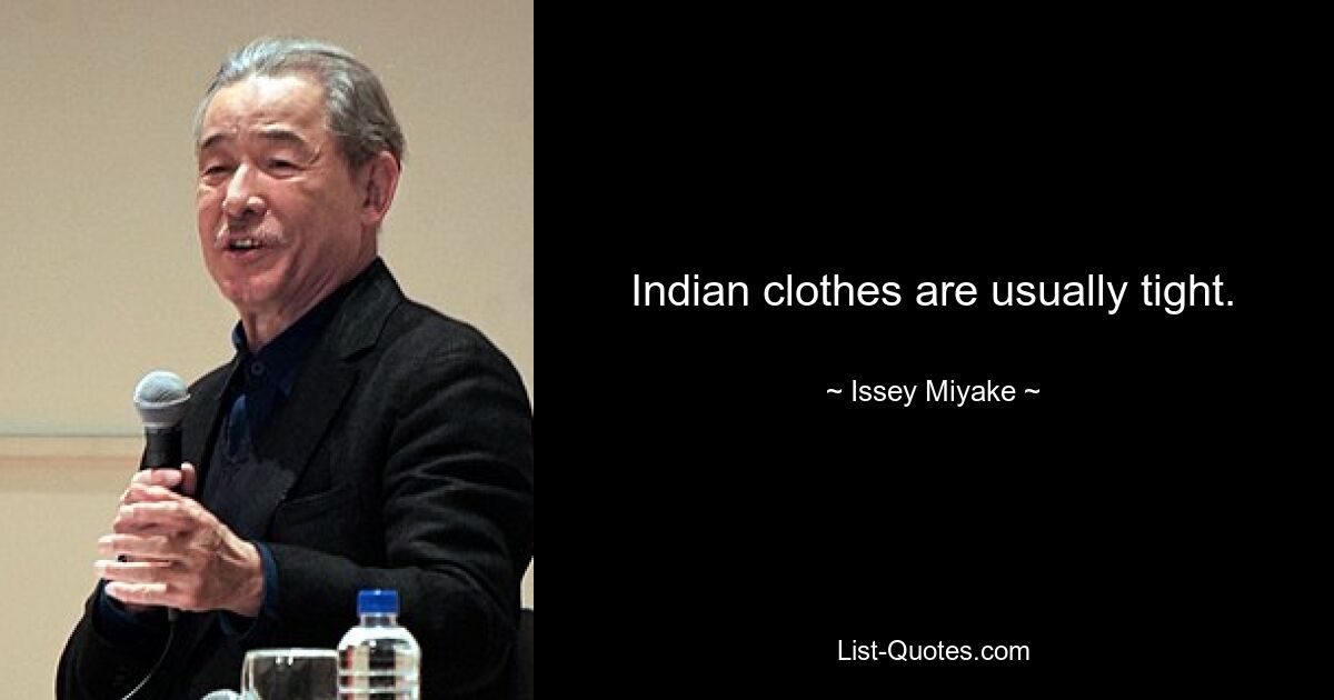 Indian clothes are usually tight. — © Issey Miyake