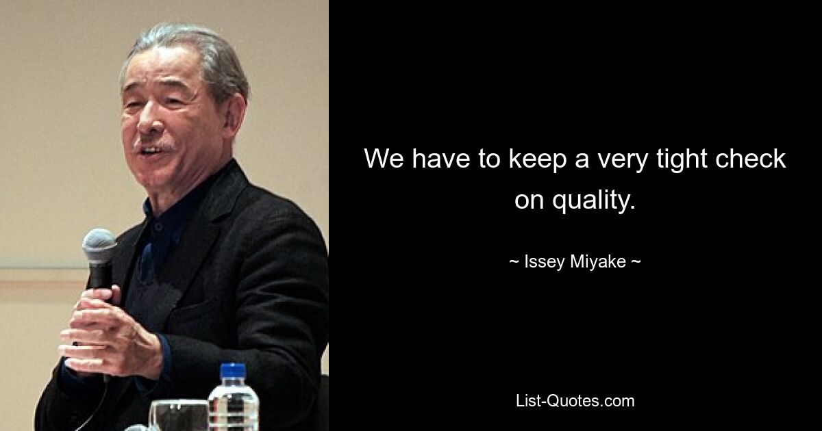 We have to keep a very tight check on quality. — © Issey Miyake