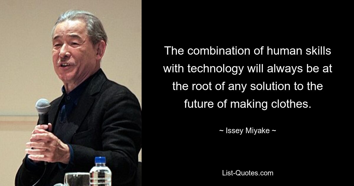 The combination of human skills with technology will always be at the root of any solution to the future of making clothes. — © Issey Miyake