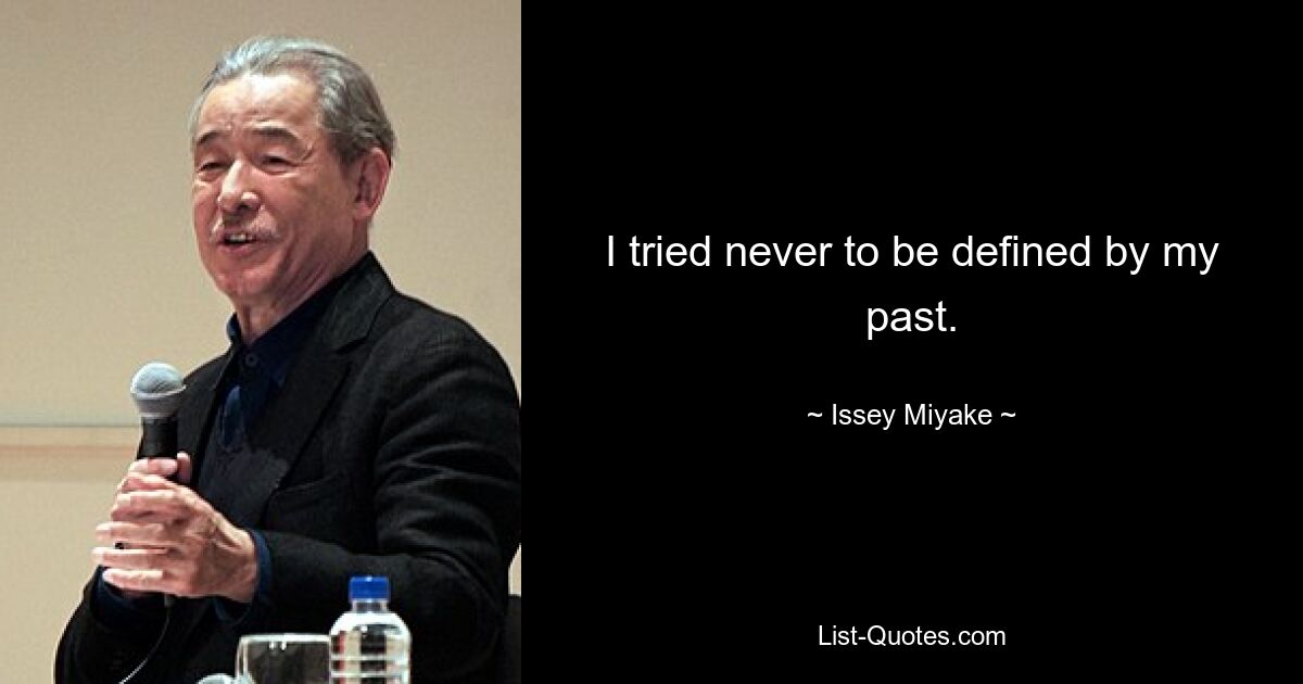 I tried never to be defined by my past. — © Issey Miyake