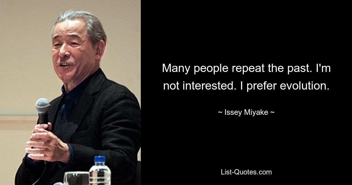 Many people repeat the past. I'm not interested. I prefer evolution. — © Issey Miyake