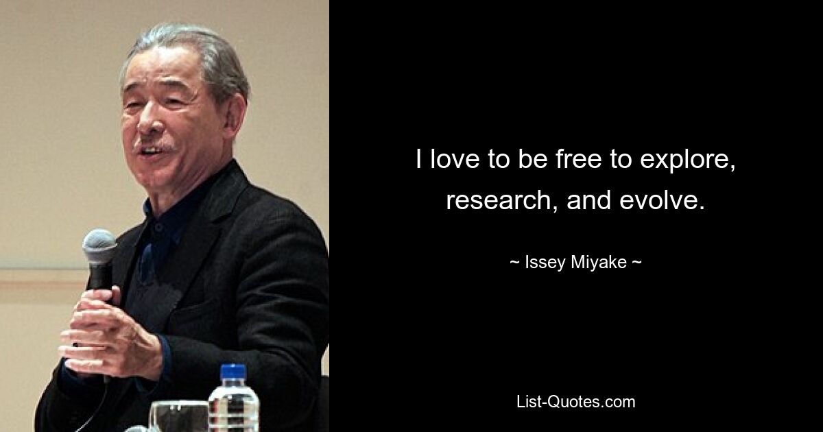 I love to be free to explore, research, and evolve. — © Issey Miyake