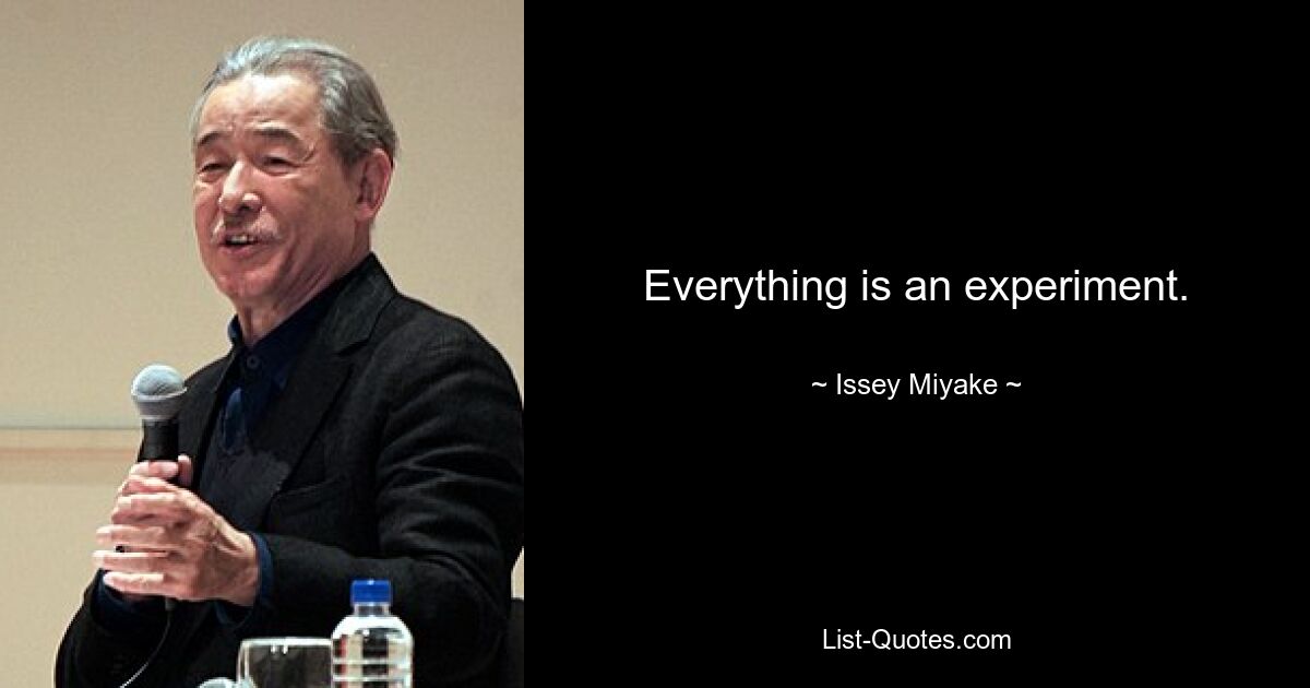 Everything is an experiment. — © Issey Miyake