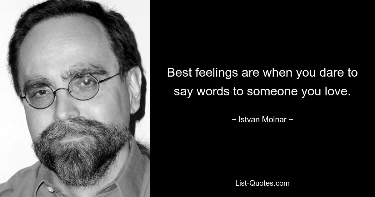 Best feelings are when you dare to say words to someone you love. — © Istvan Molnar