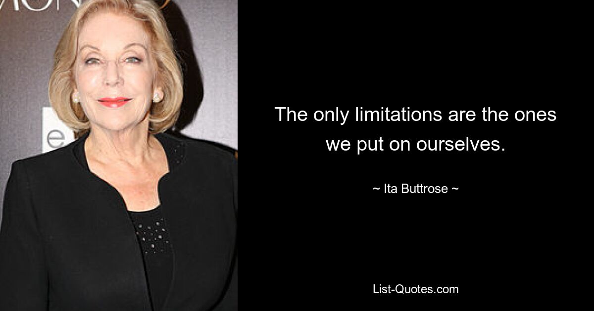 The only limitations are the ones we put on ourselves. — © Ita Buttrose