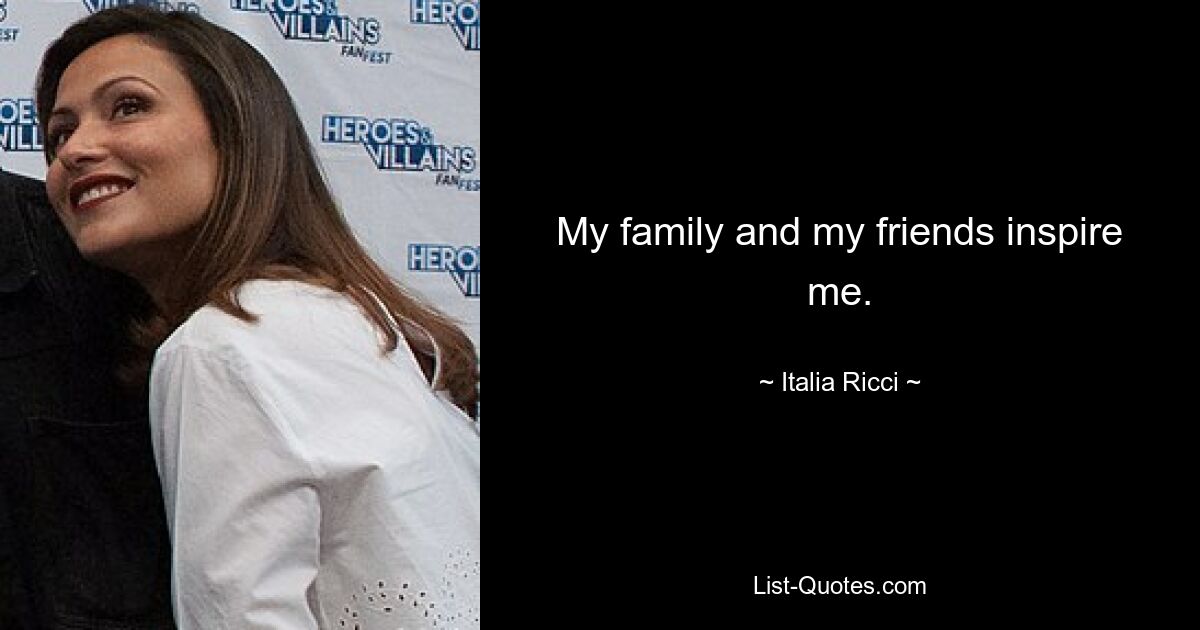 My family and my friends inspire me. — © Italia Ricci