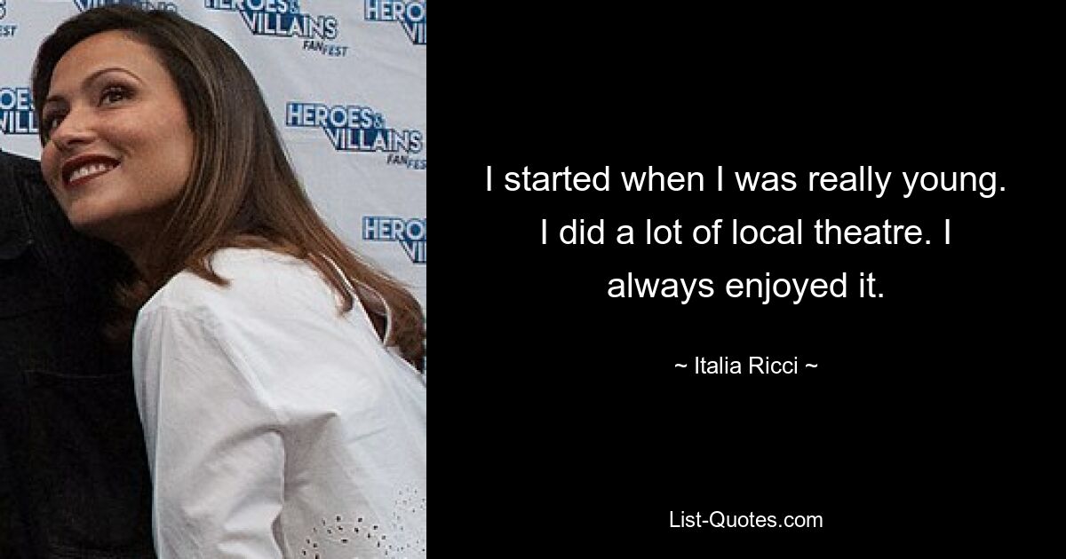 I started when I was really young. I did a lot of local theatre. I always enjoyed it. — © Italia Ricci