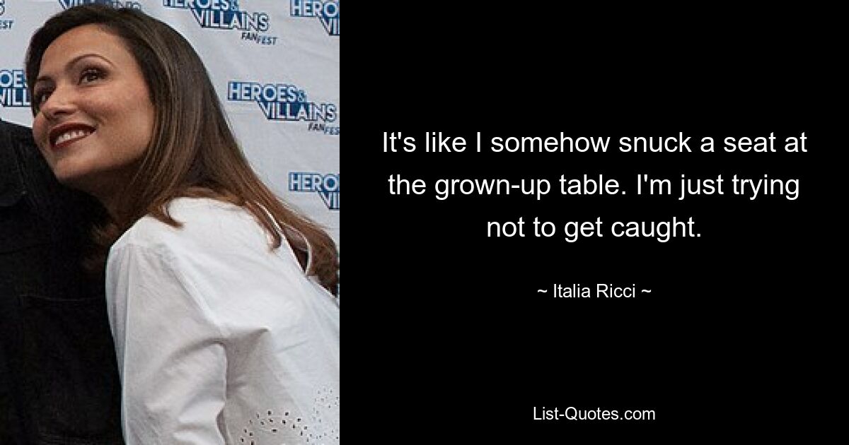 It's like I somehow snuck a seat at the grown-up table. I'm just trying not to get caught. — © Italia Ricci