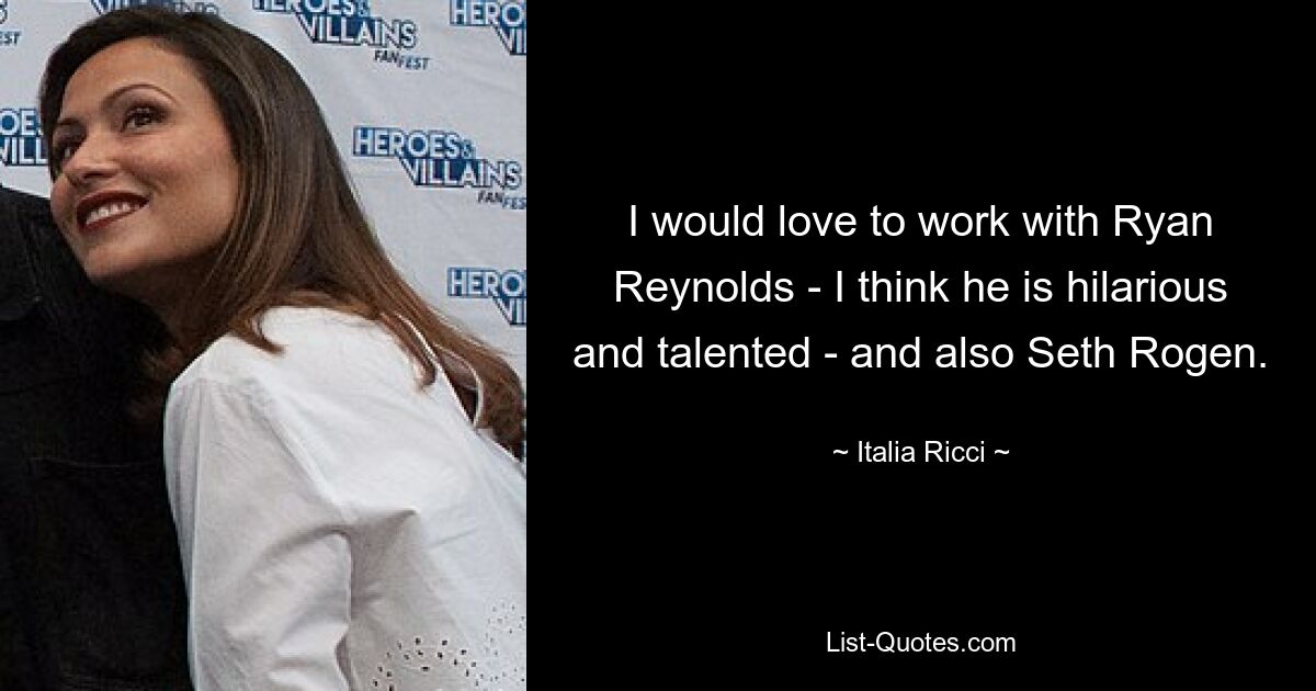 I would love to work with Ryan Reynolds - I think he is hilarious and talented - and also Seth Rogen. — © Italia Ricci