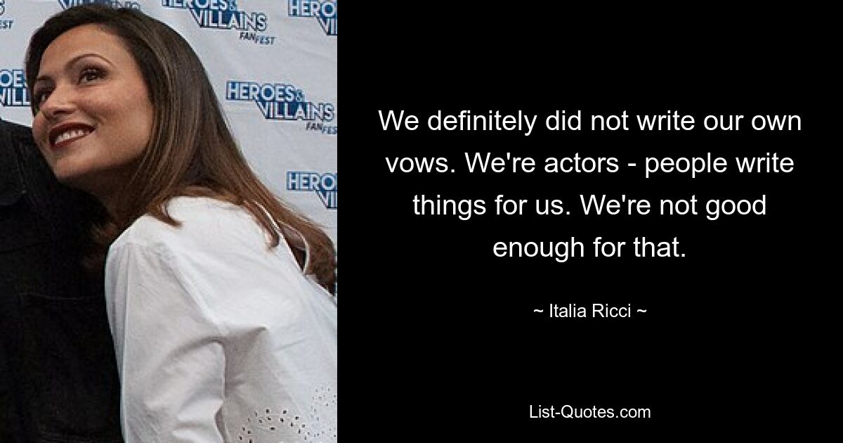 We definitely did not write our own vows. We're actors - people write things for us. We're not good enough for that. — © Italia Ricci