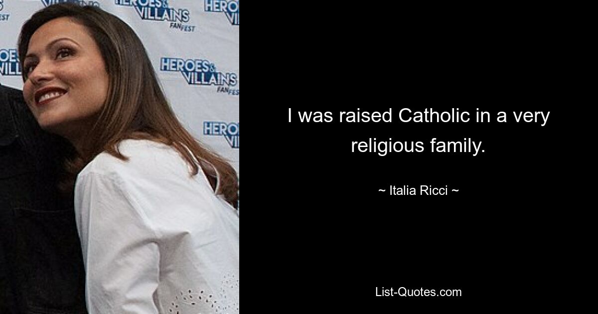 I was raised Catholic in a very religious family. — © Italia Ricci