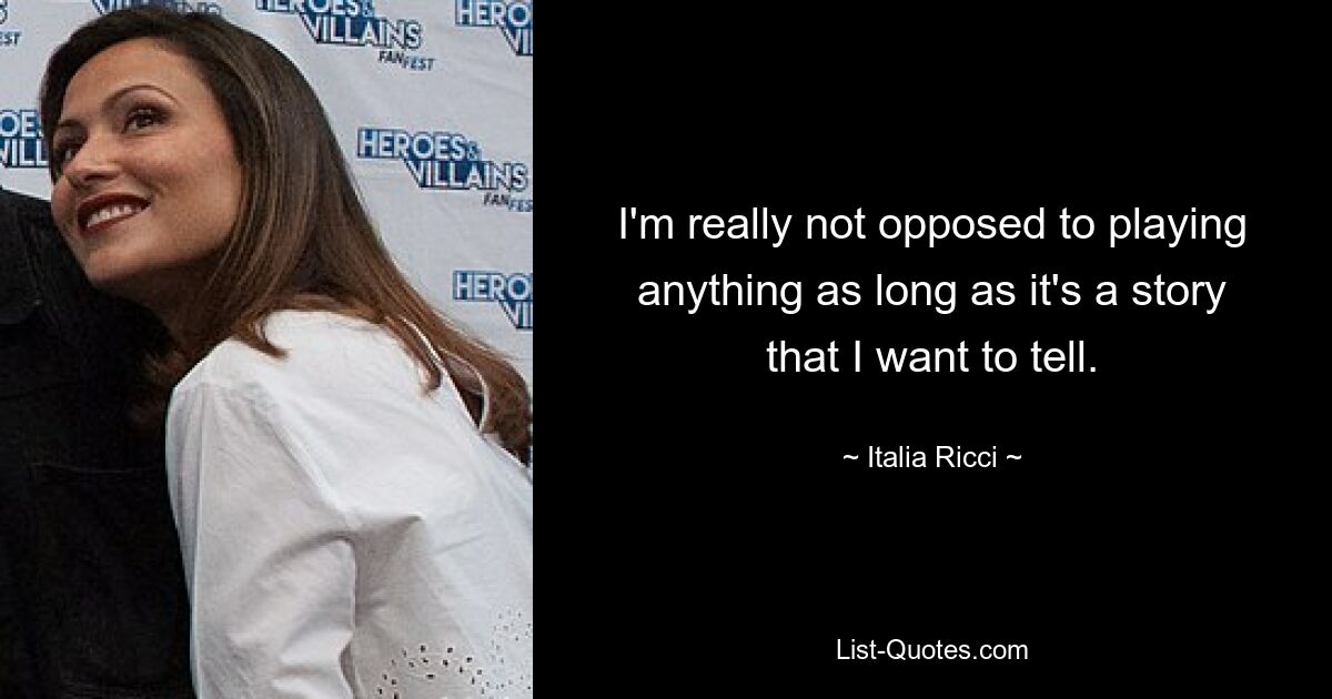 I'm really not opposed to playing anything as long as it's a story that I want to tell. — © Italia Ricci