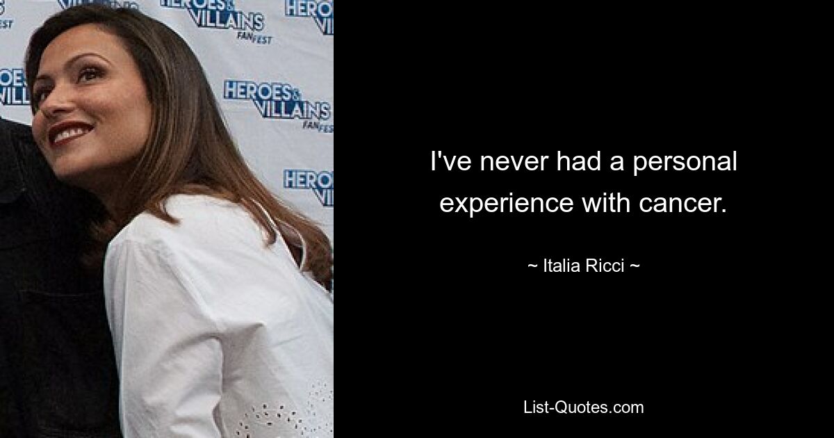 I've never had a personal experience with cancer. — © Italia Ricci