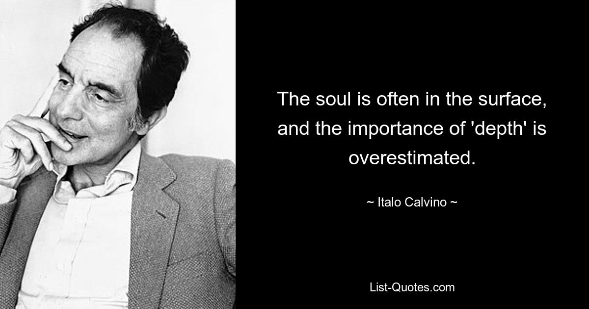 The soul is often in the surface, and the importance of 'depth' is overestimated. — © Italo Calvino