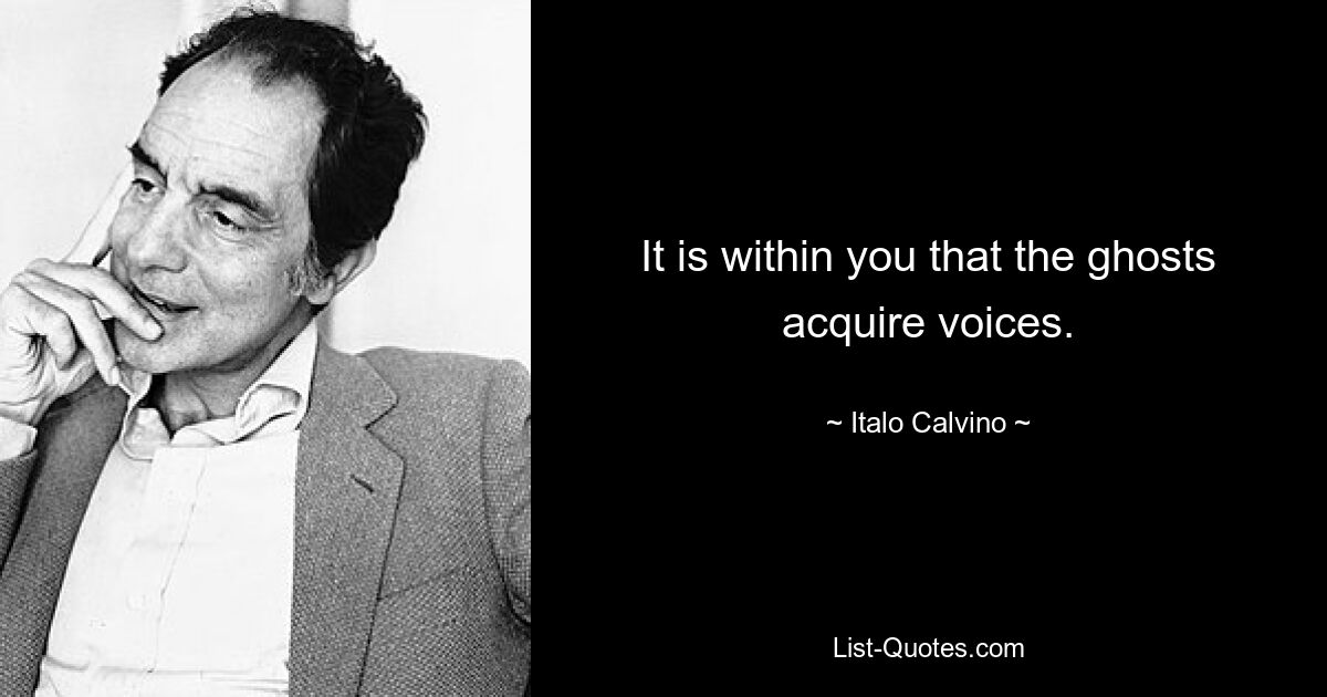 It is within you that the ghosts acquire voices. — © Italo Calvino