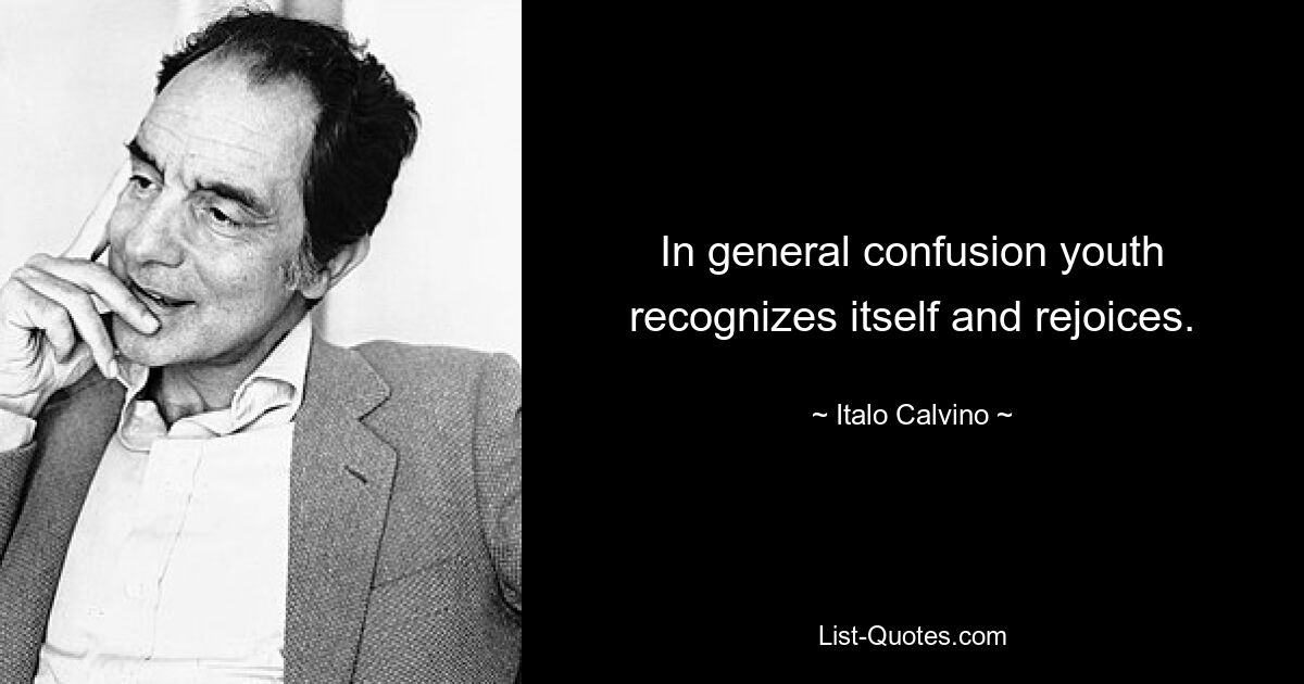 In general confusion youth recognizes itself and rejoices. — © Italo Calvino