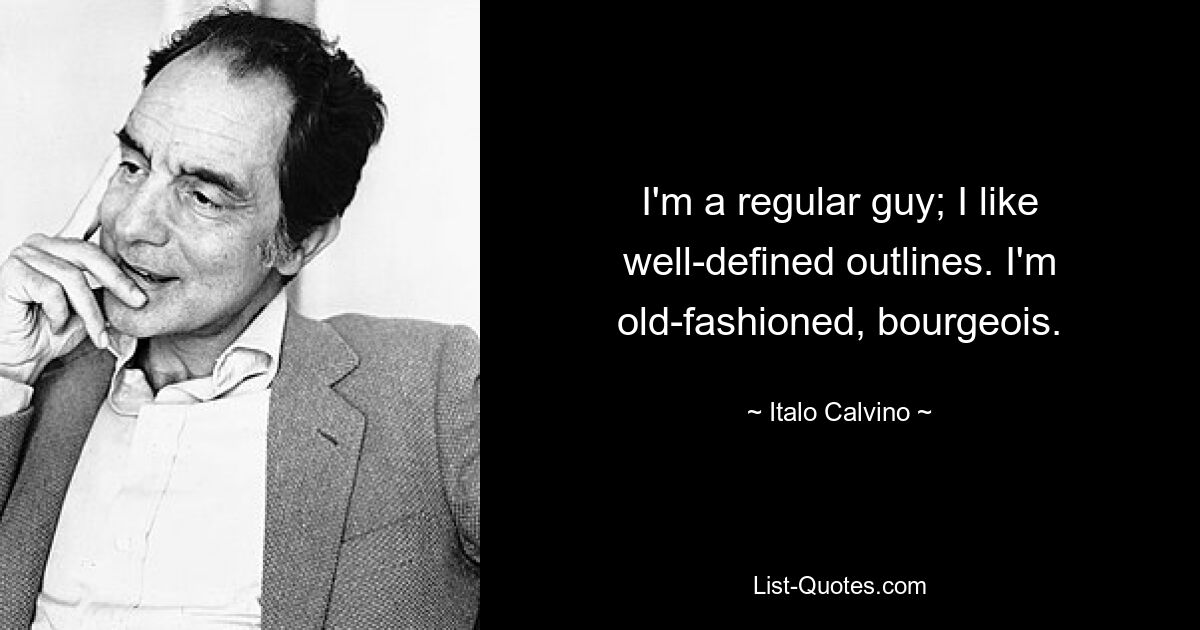 I'm a regular guy; I like well-defined outlines. I'm old-fashioned, bourgeois. — © Italo Calvino