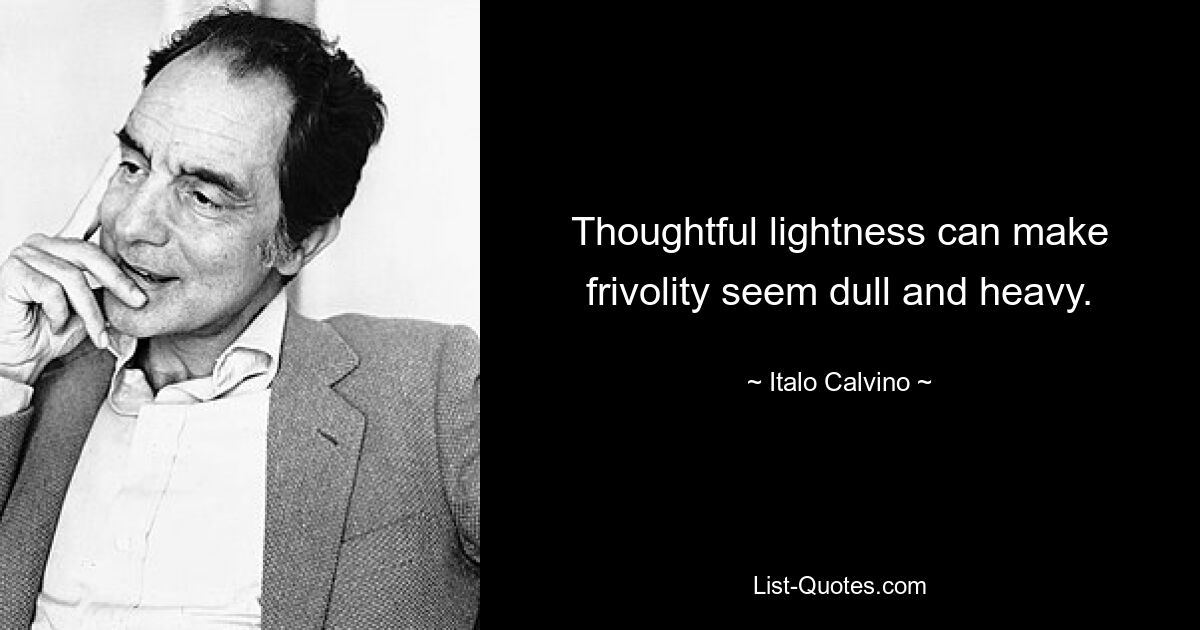 Thoughtful lightness can make frivolity seem dull and heavy. — © Italo Calvino