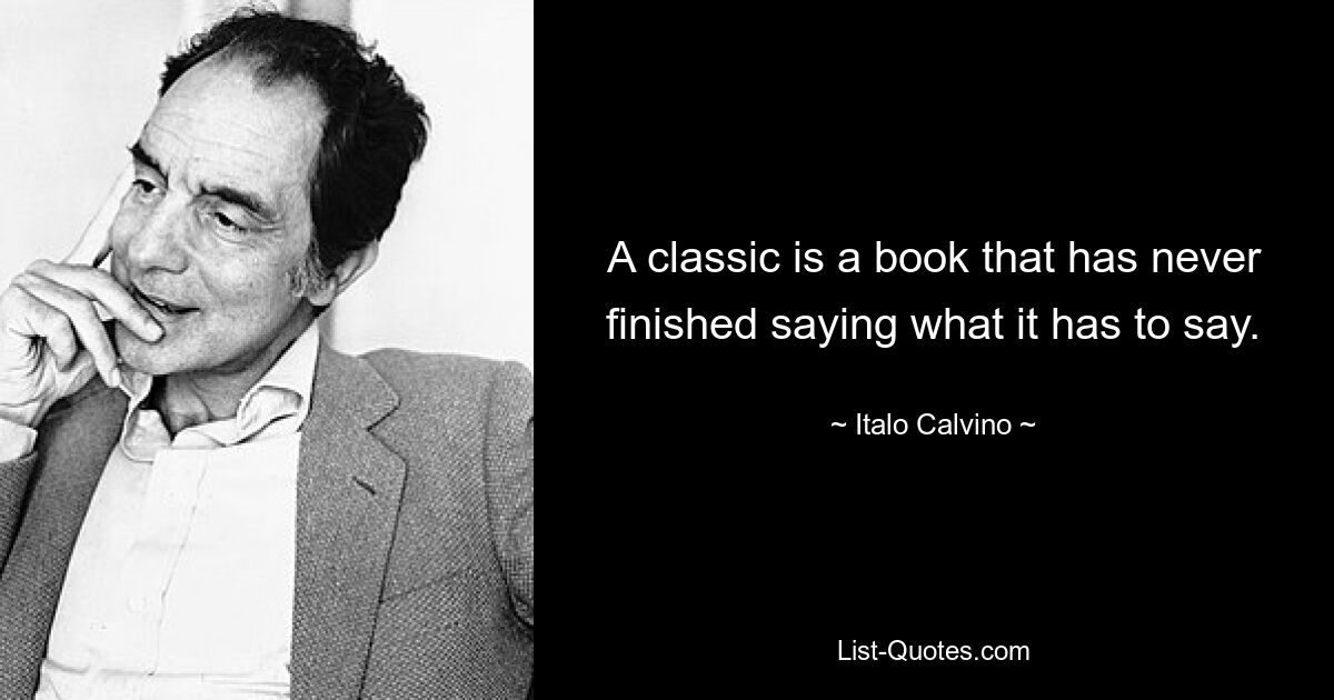 A classic is a book that has never finished saying what it has to say. — © Italo Calvino