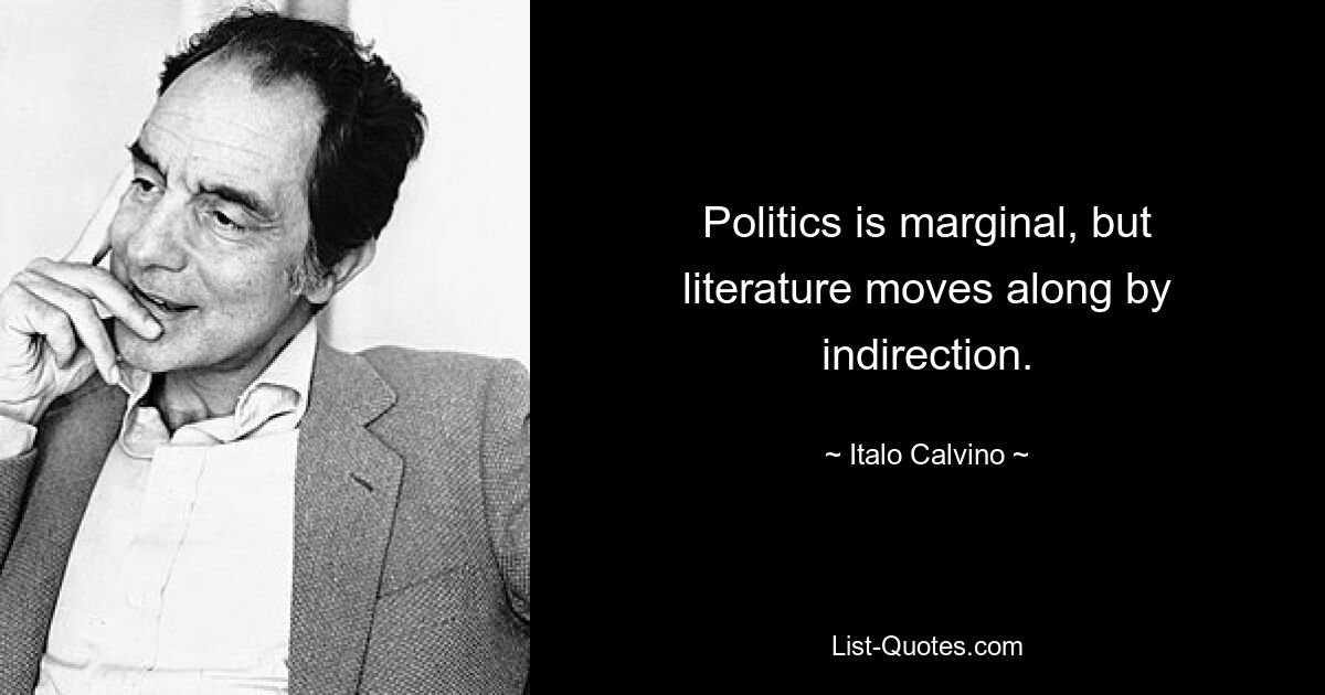 Die Politik ist marginal, aber die Literatur bewegt sich indirekt weiter. — © Italo Calvino