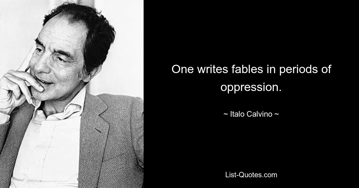 One writes fables in periods of oppression. — © Italo Calvino