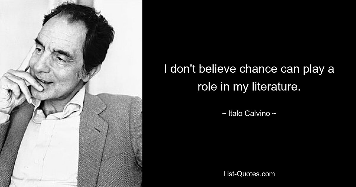 I don't believe chance can play a role in my literature. — © Italo Calvino