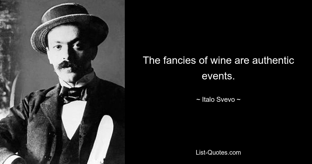 The fancies of wine are authentic events. — © Italo Svevo