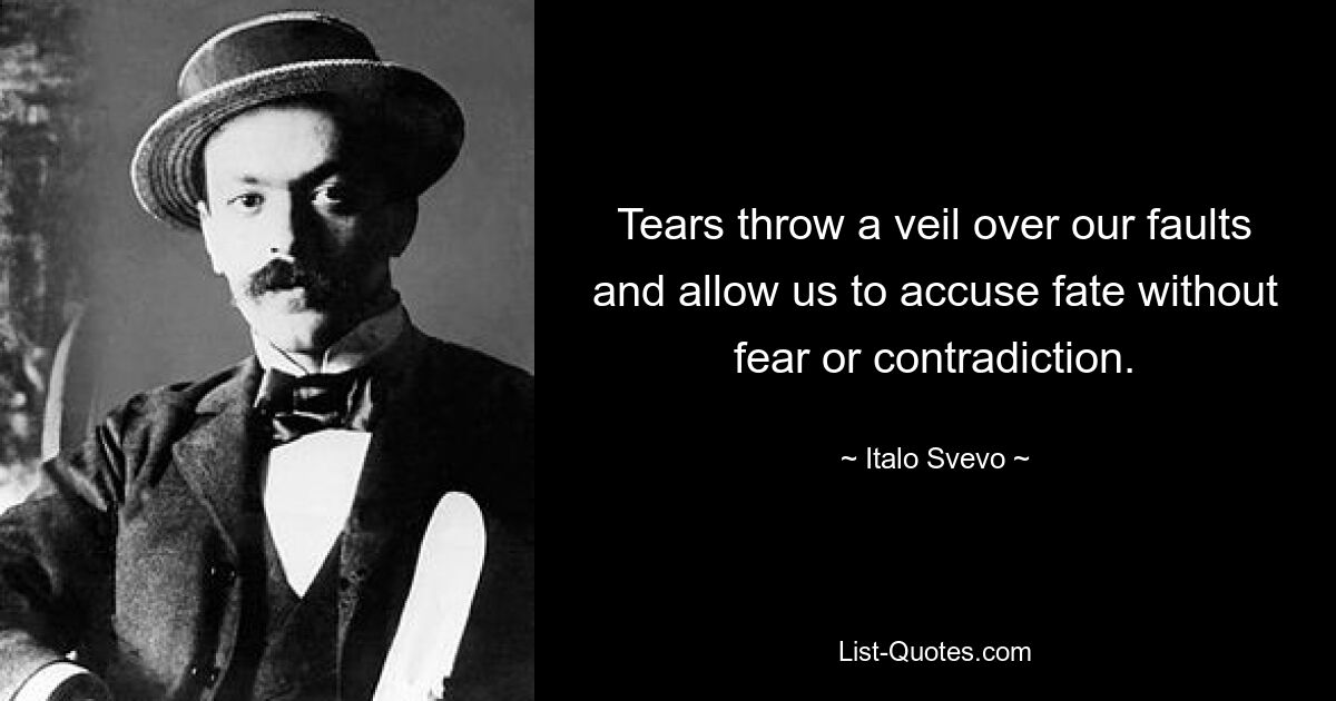 Tears throw a veil over our faults and allow us to accuse fate without fear or contradiction. — © Italo Svevo