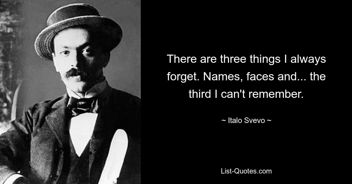 Есть три вещи, которые я всегда забываю. Имена, лица и... третьего не помню. — © Итало Свево