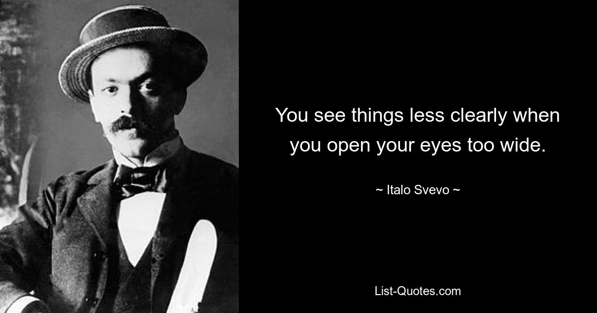 You see things less clearly when you open your eyes too wide. — © Italo Svevo