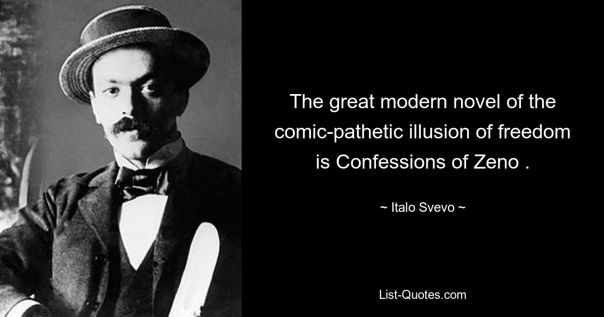 The great modern novel of the comic-pathetic illusion of freedom is Confessions of Zeno . — © Italo Svevo