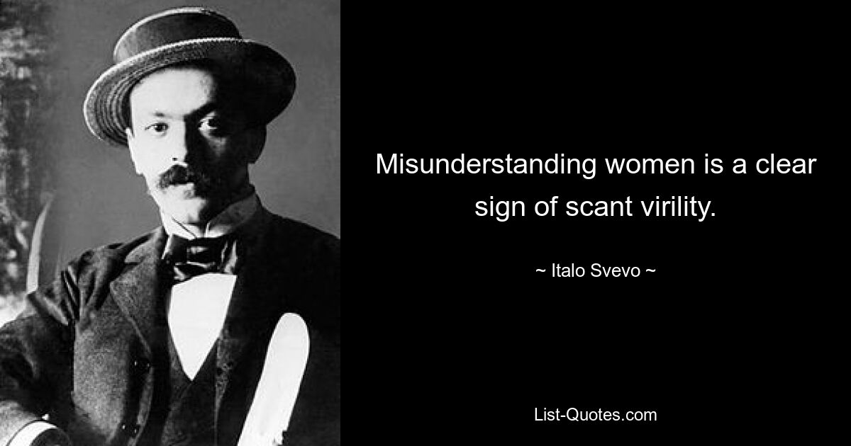 Misunderstanding women is a clear sign of scant virility. — © Italo Svevo