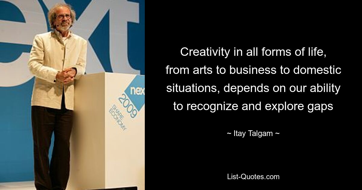 Creativity in all forms of life, from arts to business to domestic situations, depends on our ability to recognize and explore gaps — © Itay Talgam