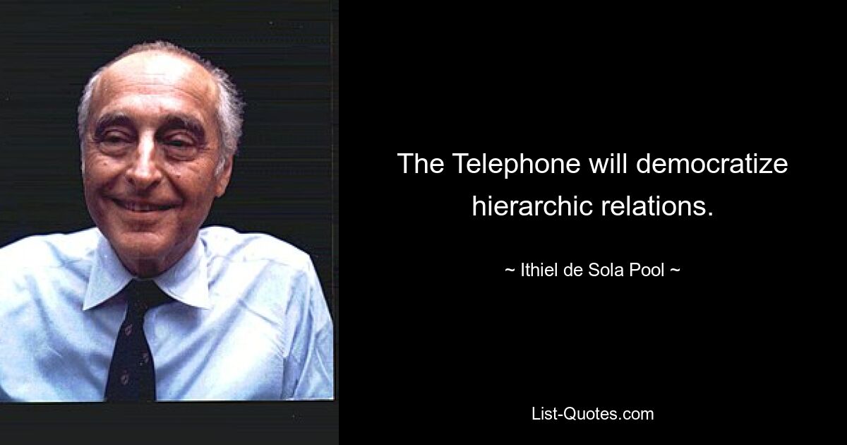 The Telephone will democratize hierarchic relations. — © Ithiel de Sola Pool