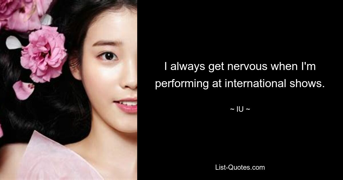 I always get nervous when I'm performing at international shows. — © IU