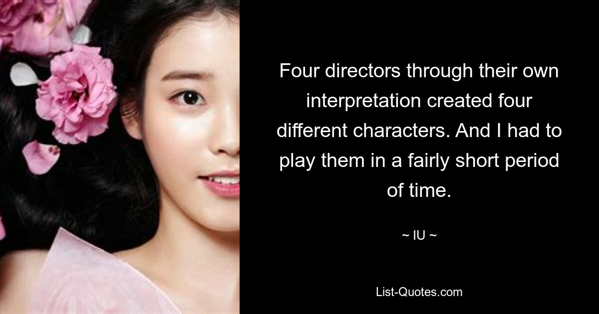 Four directors through their own interpretation created four different characters. And I had to play them in a fairly short period of time. — © IU