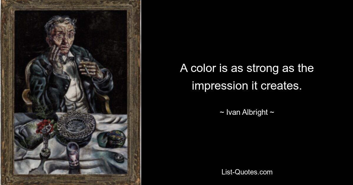 A color is as strong as the impression it creates. — © Ivan Albright