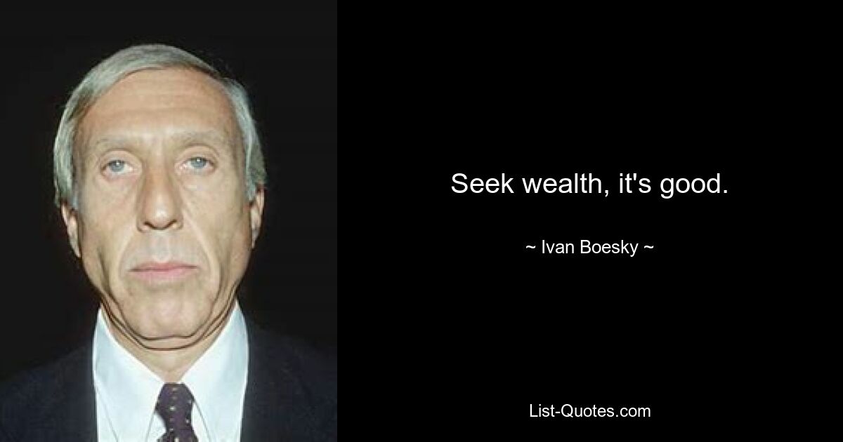 Seek wealth, it's good. — © Ivan Boesky