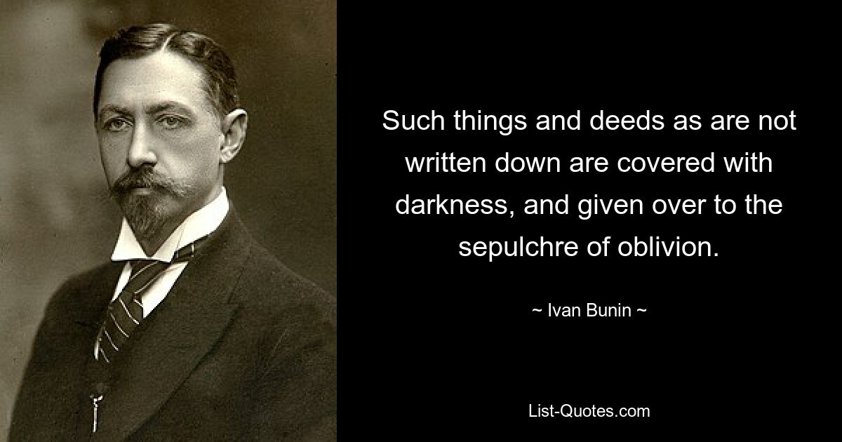 Such things and deeds as are not written down are covered with darkness, and given over to the sepulchre of oblivion. — © Ivan Bunin