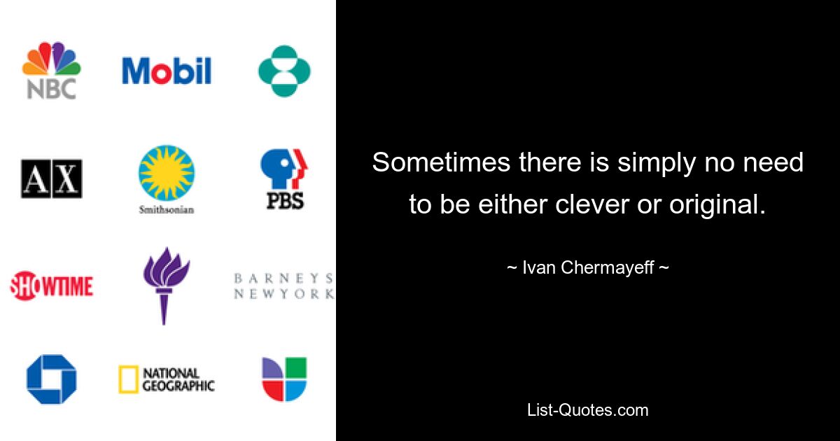 Sometimes there is simply no need to be either clever or original. — © Ivan Chermayeff